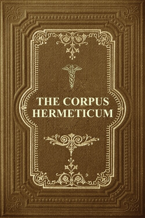 The Corpus Hermeticum: Initiation Into Hermetics, The Hermetica Of Hermes Trismegistus (Paperback)