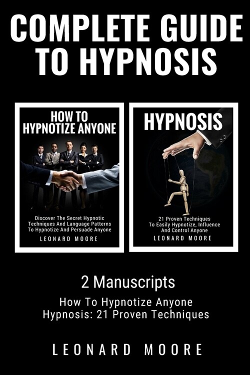 Complete Guide to Hypnosis: 2 Manuscripts - How To Hypnotize Anyone, Hypnosis: 21 Proven Techniques (Paperback)