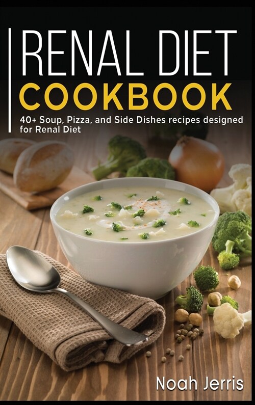 Renal Diet Cookbook: 40+ Soup, Pizza, and Side Dishes recipes designed for Renal diet (Hardcover)