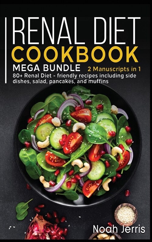 Renal Diet Cookbook: MEGA BUNDLE - 2 Manuscripts in 1 - 80+ Renal - friendly recipes including side dishes, salad, pancakes, and muffins (Hardcover)