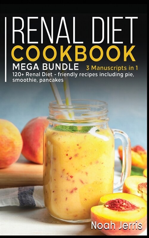 Renal Diet Cookbook: MEGA BUNDLE - 3 Manuscripts in 1 - 120+ Renal - friendly recipes including pie, smoothie, pancakes (Hardcover)