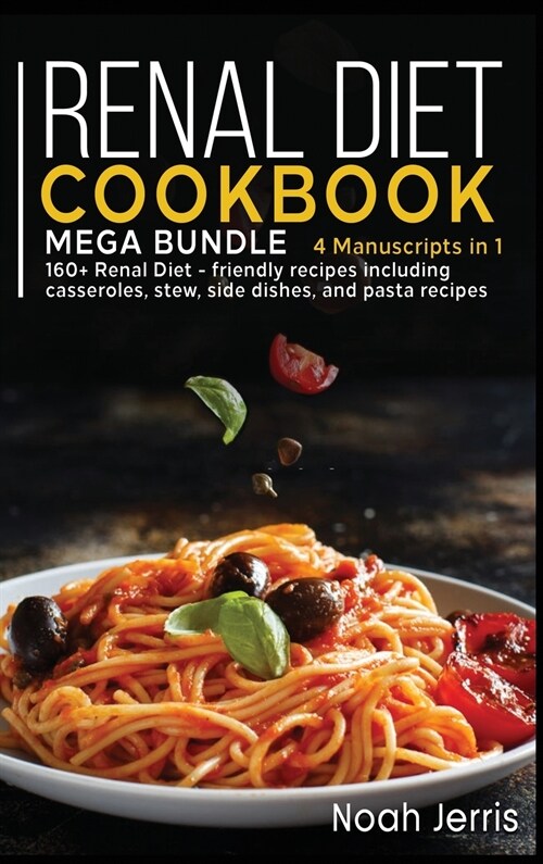 Renal Diet Cookbook: MEGA BUNDLE - 4 Manuscripts in 1 - 160+ Renal - friendly recipes including casseroles, stew, side dishes, and pasta re (Hardcover)