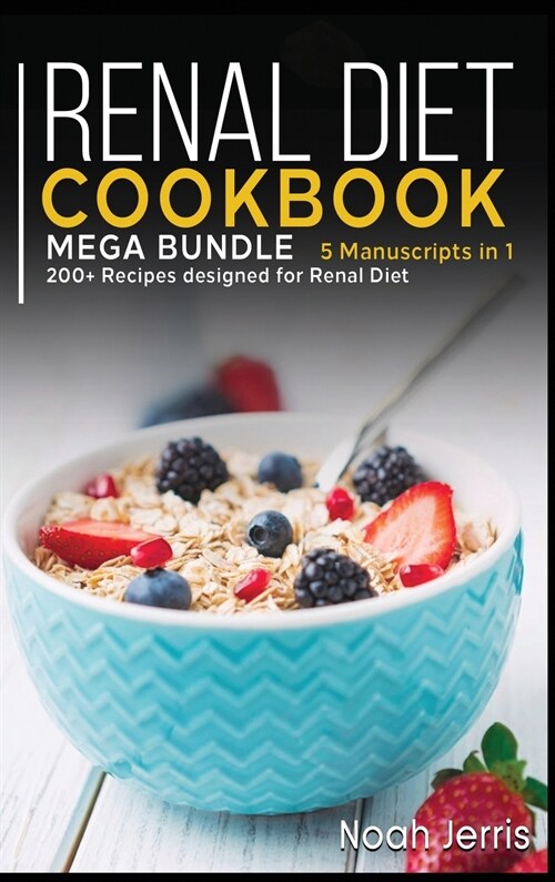 Renal Diet Cookbook: MEGA BUNDLE - 5 Manuscripts in 1 - 200+ Recipes designed for Renal diet (Hardcover)