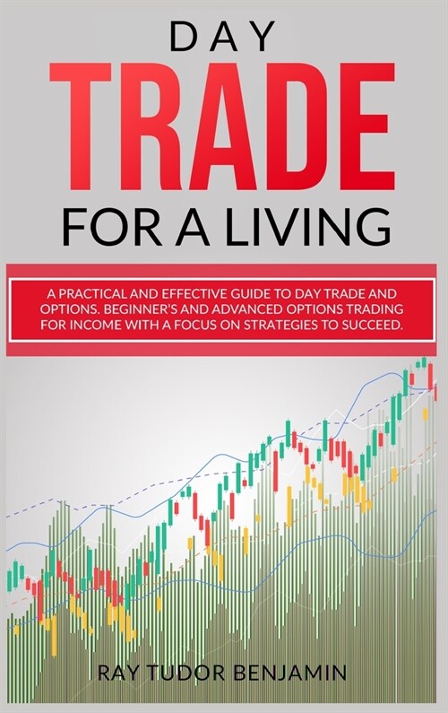 Day Trade for a Living: Practical and Effective Guide to Day Trade and Options. Beginners and Advanced Options Trading for Income with a Focu (Hardcover)