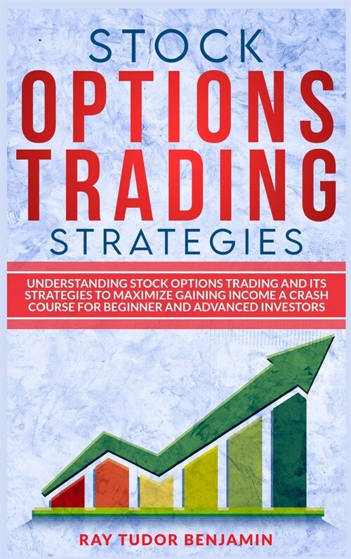 Stock Options Trading Strategies: Understanding Stock Options Trading and Its Strategies to Maximize Gaining Income. a Crash Course for Beginner and A (Hardcover)