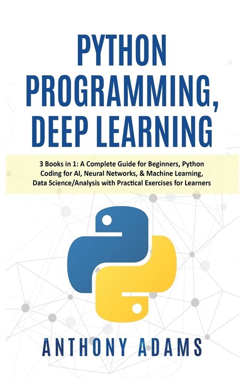 Python Programming, Deep Learning: 3 Books in 1: A Complete Guide for Beginners, Python Coding for AI, Neural Networks, & Machine Learning, Data Scien (Hardcover)