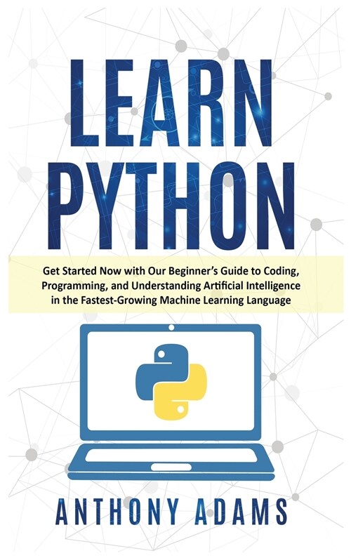 Learn Python: Get Started Now with Our Beginners Guide to Coding, Programming, and Understanding Artificial Intelligence in the Fas (Hardcover)