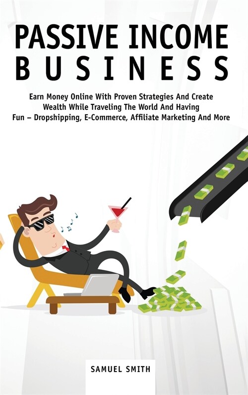 Passive Income Business: Earn Money Online With Proven Strategies And Create Wealth While Traveling The World And Having Fun - Dropshipping, E- (Hardcover)