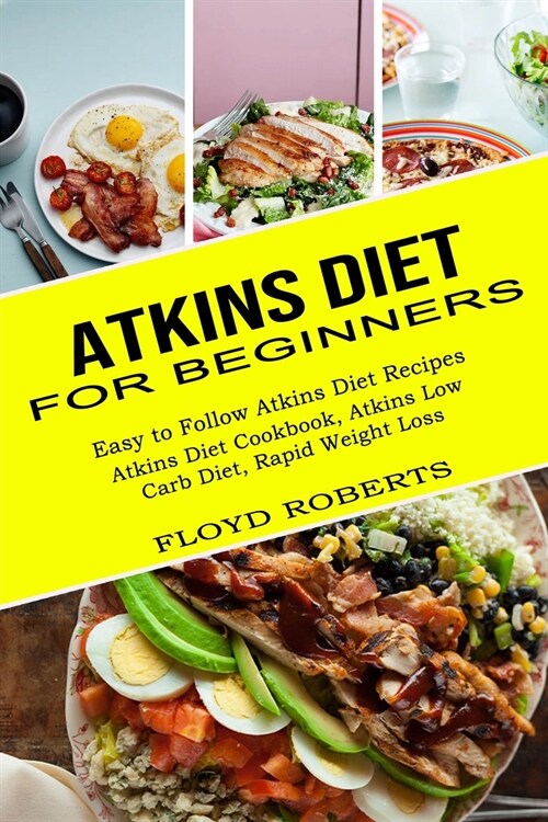 Atkins Diet for Beginners: Atkins Diet Cookbook, Atkins Low Carb Diet, Rapid Weight Loss (Easy to Follow Atkins Diet Recipes) (Paperback)