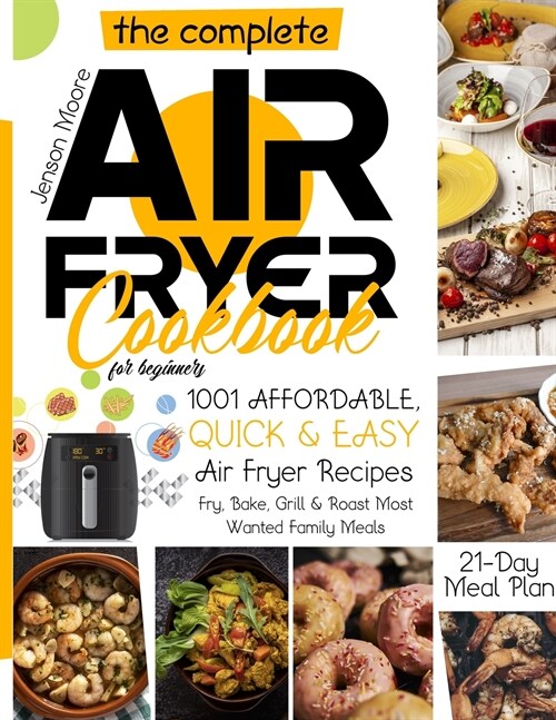 The Complete Air Fryer Cookbook for Beginners: 1001 Affordable, Quick & Easy Air Fryer Recipes Fry, Bake, Grill & Roast Most Wanted Family Meals 21-Da (Paperback)