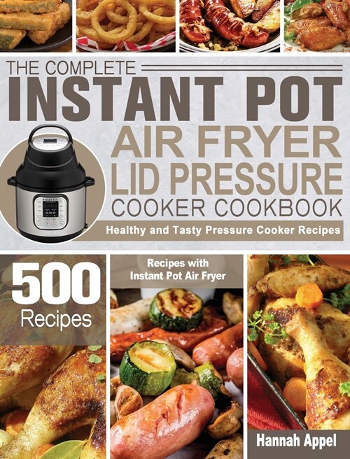 The Complete Instant Pot Air Fryer Lid Pressure Cooker Cookbook: 500 Healthy and Tasty Pressure Cooker Recipes with Instant Pot Air Fryer (Hardcover)