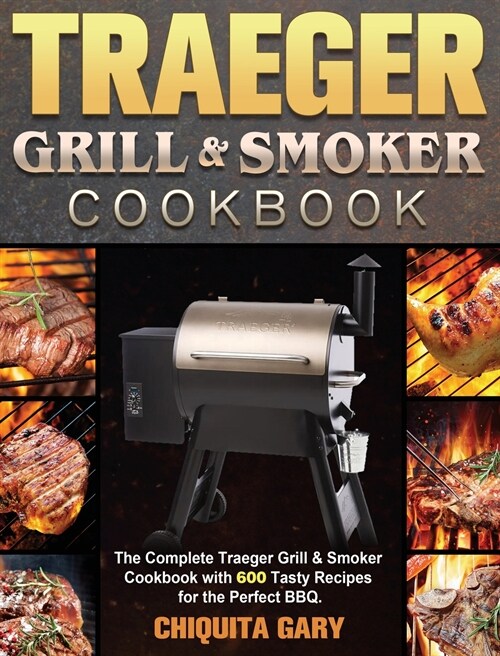 Traeger Grill & Smoker Cookbook: The Complete Traeger Grill & Smoker Cookbook with 600 Tasty Recipes for the Perfect BBQ. (Hardcover)
