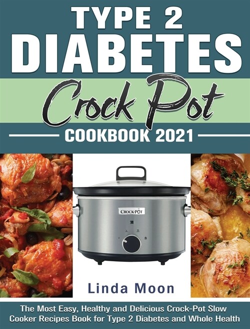 Type 2 Diabetes Crock Pot Cookbook 2021: The Most Easy, Healthy and Delicious Crock-Pot Slow Cooker Recipes Book for Type 2 Diabetes and Whole Health (Hardcover)