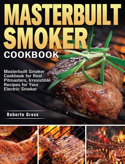 Masterbuilt Smoker Cookbook: Masterbuilt Smoker Cookbook for Real Pitmasters, Irresistible Recipes for Your Electric Smoker (Hardcover)
