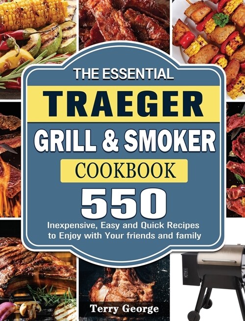 The Essential Traeger Grill & Smoker Cookbook: 550 Inexpensive, Easy and Quick Recipes to Enjoy with Your friends and family (Hardcover)