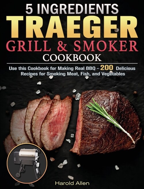 5 Ingredients Traeger Grill & Smoker Cookbook: Use this Cookbook for Making Real BBQ - 200 Delicious Recipes for Smoking Meat, Fish, and Vegetables (Hardcover)