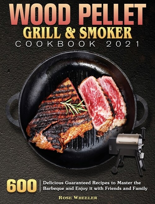 Wood Pellet Grill & Smoker Cookbook 2021: 600 Delicious Guaranteed Recipes to Master the Barbeque and Enjoy it with Friends and Family (Hardcover)
