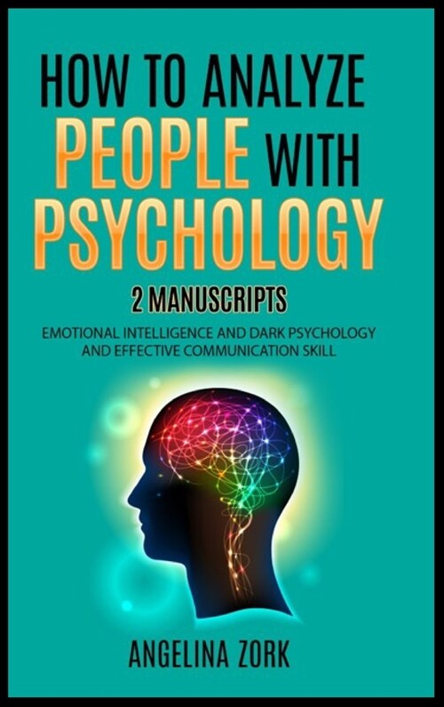 How to Analyze People with Psychology: 2 Manuscripts: Emotional Intelligence and Dark Psychology and Effective Communication Skill (Hardcover)