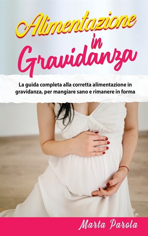 Alimentazione in Gravidanza: La guida completa alla corretta alimentazione in gravidanza, per mangiare sano e rimanere in forma. (Paperback)