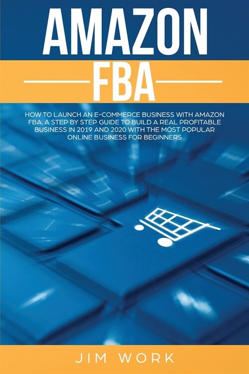 Amazon FBA: How to Launch an E-Commerce Business with Amazon FBA. A Step by Step Guide to Build a Real Profitable Business in 2019 (Paperback)