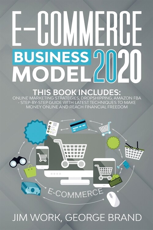 E-Commerce Business Model 2020: This Book Includes: Online Marketing Strategies, Dropshipping, Amazon FBA - Step-by-Step Guide with Latest Techniques (Paperback)