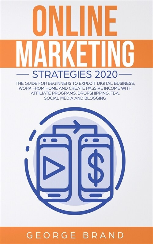 Online Marketing Strategies 2020: The Guide for Beginners to Exploit Digital Business, Work from Home and Create Passive Income with Affiliate Program (Hardcover)