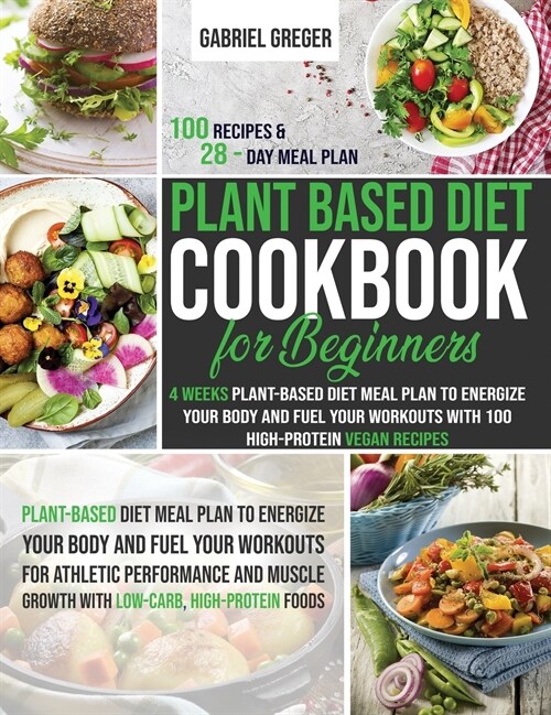 Plant-Based Diet Cookbook for Beginners: 4 Weeks Plant-Based Diet Meal Plan to Energize Your Body and Fuel Your Workouts With 100 High-Protein Vegan R (Hardcover)