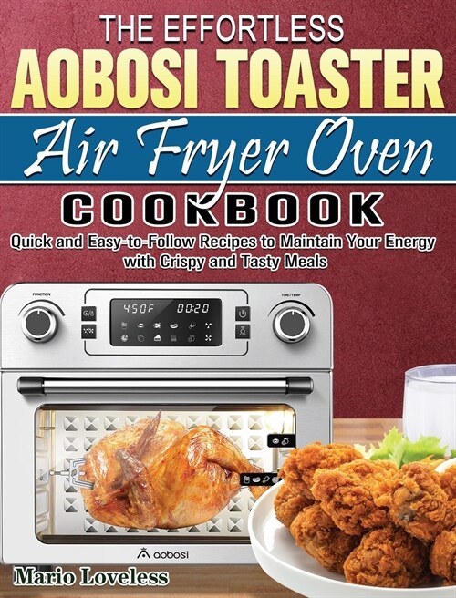 The Effortless Aobosi Toaster Air Fryer Oven Cookbook: Quick and Easy-to-Follow Recipes to Maintain Your Energy with Crispy and Tasty Meals (Hardcover)