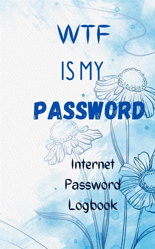 WTF is my password Internet Password logbook: Notebook for Passwords and other Internet thingies with a floral unique design- Internet Password Organi (Paperback)