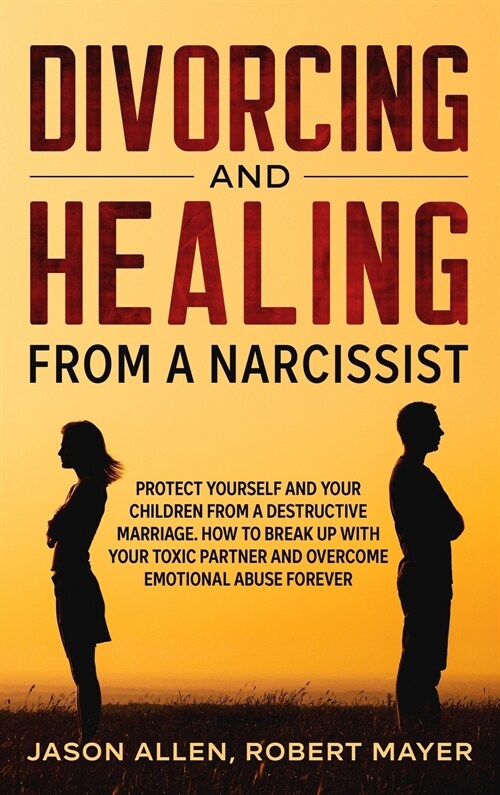 Divorcing and Healing from a Narcissist: Protect Yourself and your Children from a Destructive Marriage. How to Break Up with your Toxic Partner and O (Hardcover)