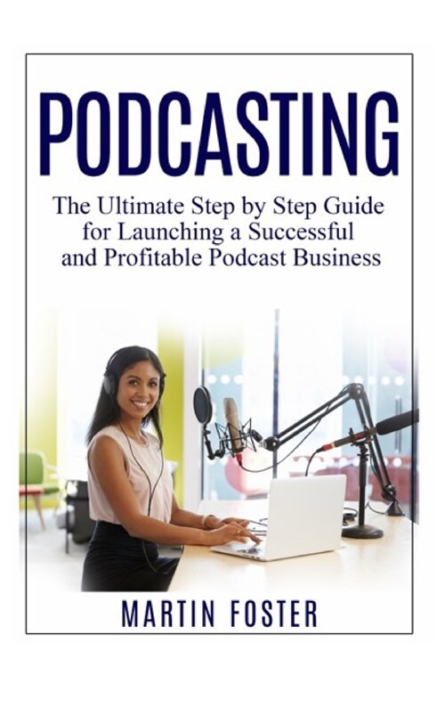 Podcasting: The Ultimate Step by Step Guide for Launching a Successful and Profitable Podcast Business (Hardcover)