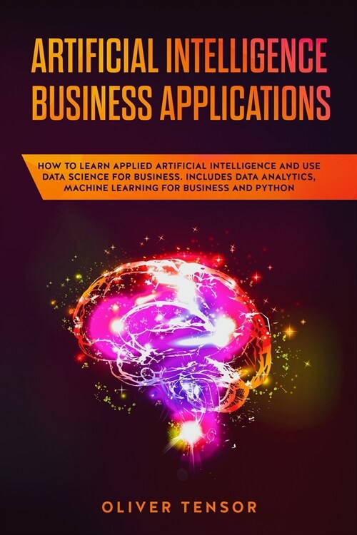 Artificial Intelligence Business Applications: How to Learn Applied Artificial Intelligence and Use Data Science for Business. Includes Data Analytics (Paperback)