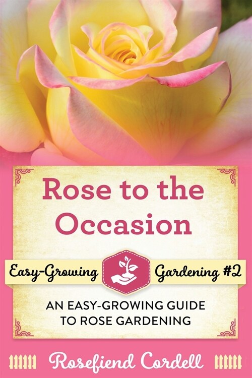 Rose to the Occasion: An Easy-Growing Guide to Rose Gardening (Paperback)