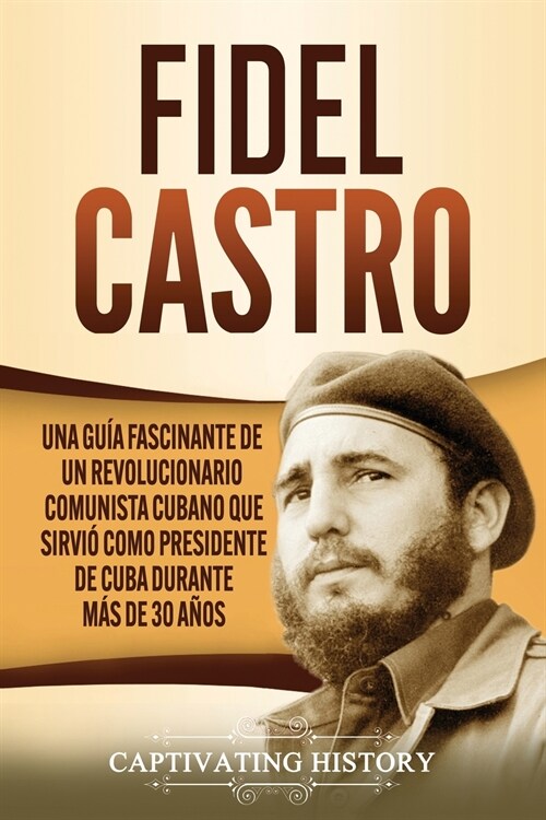 Fidel Castro: Una gu? fascinante de un revolucionario comunista cubano que sirvi?como presidente de Cuba durante m? de 30 a?s (Paperback)