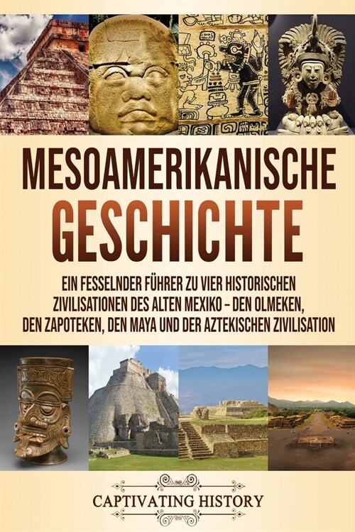 Mesoamerikanische Geschichte: Ein fesselnder F?rer zu vier historischen Zivilisationen des alten Mexiko - Den Olmeken, den Zapoteken, den Maya und (Paperback)