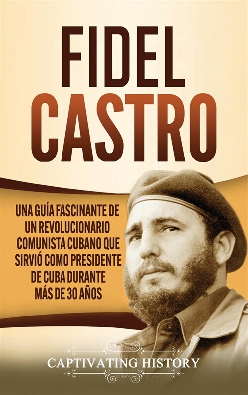 Fidel Castro: Una gu? fascinante de un revolucionario comunista cubano que sirvi?como presidente de Cuba durante m? de 30 a?s (Hardcover)