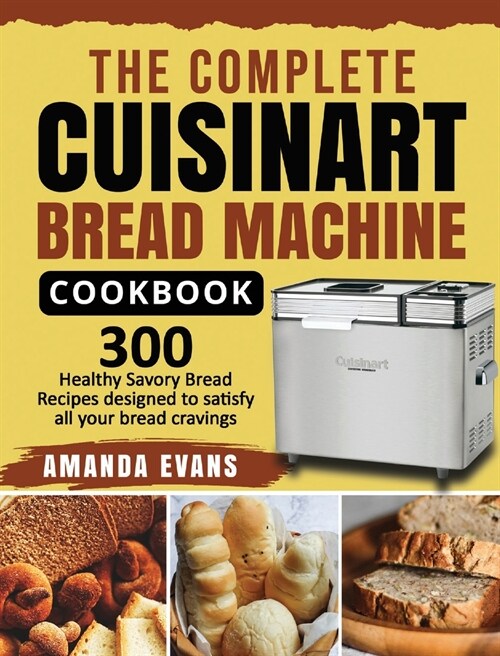 The Complete Cuisinart Bread Machine Cookbook: 300 Healthy Savory Bread Recipes designed to satisfy all your bread cravings (Hardcover)