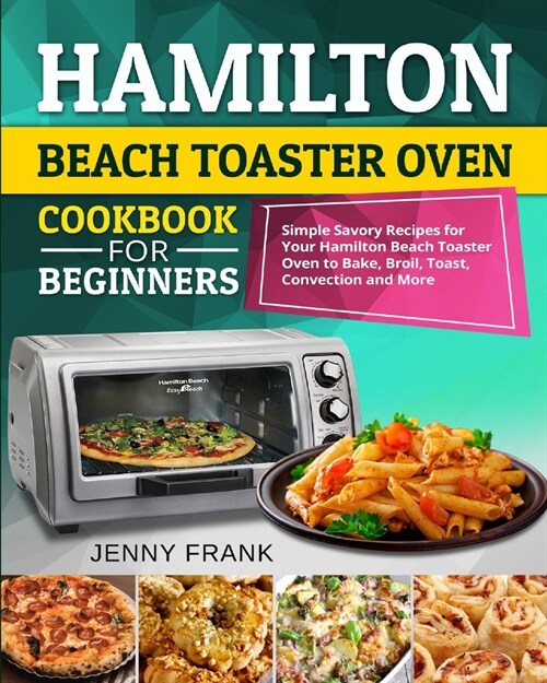 Hamilton Beach Toaster Oven Cookbook for Beginners: Simple Savory Recipes for Your Hamilton Beach Toaster Oven to Bake, Broil, Toast, Convection and M (Paperback)