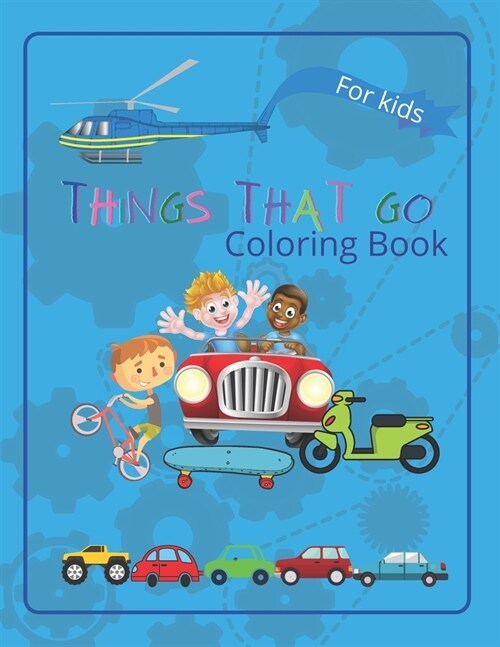 Things That Go Coloring Book: -inspirational coloring book for kids to learn about cars, trucks, tractors, trains, planes and many more (Paperback)