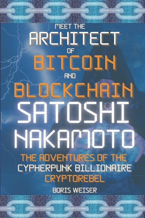 Meet the Architect of Bitcoin and Blockchain: Satoshi Nakamoto: The adventures of the Cypherpunk Billionaire Cryptorebel (Paperback)