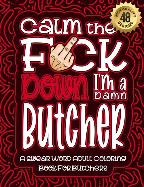 Calm The F*ck Down Im a butcher: Swear Word Coloring Book For Adults: Humorous job Cusses, Snarky Comments, Motivating Quotes & Relatable butcher Ref (Paperback)