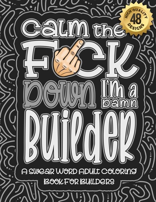 Calm The F*ck Down Im a builder: Swear Word Coloring Book For Adults: Humorous job Cusses, Snarky Comments, Motivating Quotes & Relatable builder Ref (Paperback)