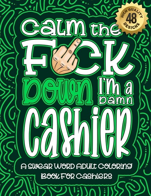 Calm The F*ck Down Im a Cashier: Swear Word Coloring Book For Adults: Humorous job Cusses, Snarky Comments, Motivating Quotes & Relatable Cashier Ref (Paperback)