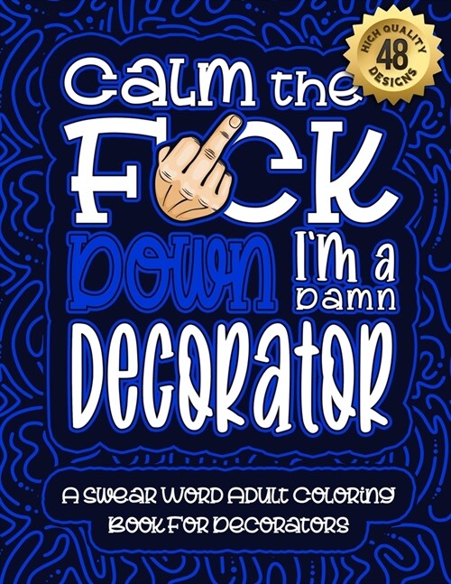 Calm The F*ck Down Im a decorator: Swear Word Coloring Book For Adults: Humorous job Cusses, Snarky Comments, Motivating Quotes & Relatable decorator (Paperback)