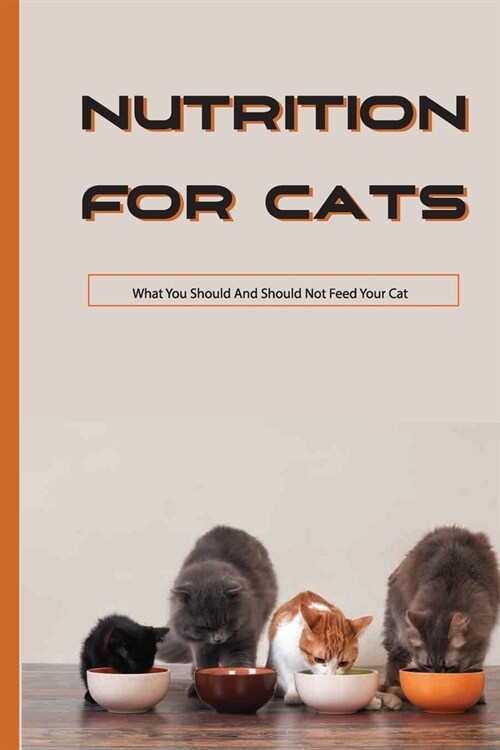Nutrition For Cats- What You Should And Should Not Feed Your Cat: Types Of Cat Food (Paperback)