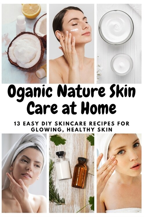 Oganic Nature Skin Care at Home: 13 Easy DIY Skincare Recipes for Glowing, Healthy Skin (Paperback)