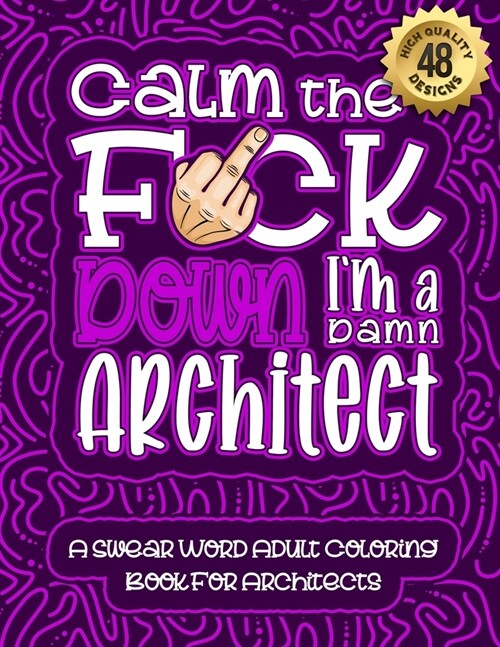 Calm The F*ck Down Im an Architect: Swear Word Coloring Book For Adults: Humorous job Cusses, Snarky Comments, Motivating Quotes & Relatable Architec (Paperback)