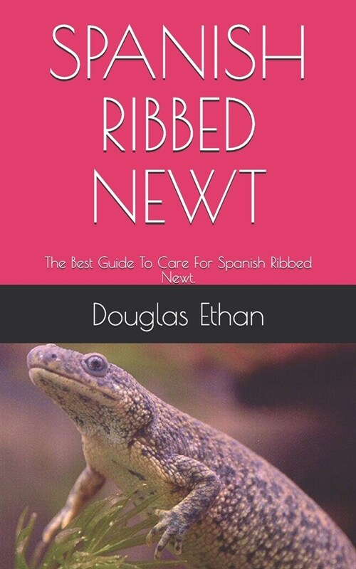 Spanish Ribbed Newt: The Best Guide To Care For Spanish Ribbed Newt. (Paperback)