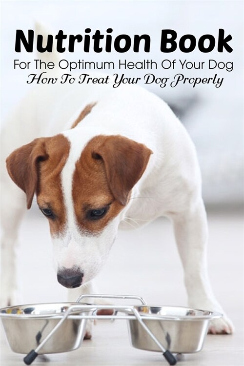 Nutrition Book For The Optimum Health Of Your Dog How To Treat Your Dog Properly: Homemade Food For Dog (Paperback)