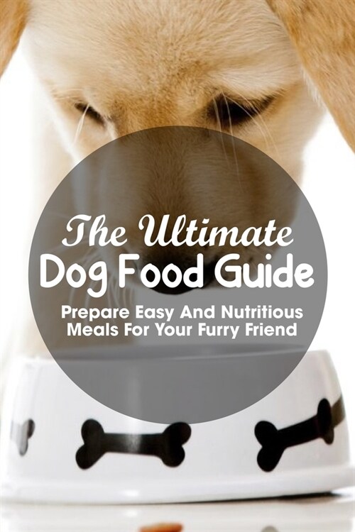 The Ultimate Dog Food Guide Prepare Easy And Nutritious Meals For Your Furry Friend: Feed Your Dog Better (Paperback)